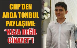 CHP’den Arda Tonbul paylaşımı: “Kaza Değil Cinayet”!