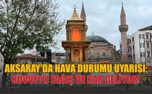 Aksaray’da Hava Durumu Uyarısı; Kuvvetli Yağış ve Kar Geliyor!