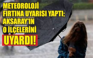 Meteoroloji Fırtına uyarısı yaptı; Aksaray’ın o ilçelerini uyardı!