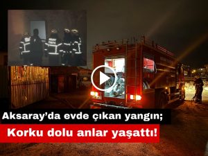 Aksaray’da evde çıkan yangın; Korku dolu anlar yaşattı!