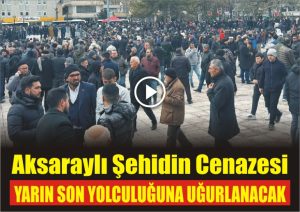 Aksaraylı şehidin cenazesi yarın son yolculuğuna uğurlanacak!