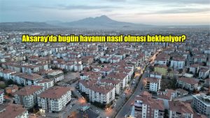 Aksaray’da bugün havanın nasıl olması bekleniyor?