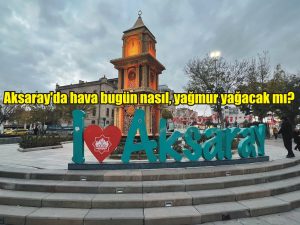 Aksaray’da hava bugün nasıl, yağmur yağacak mı?