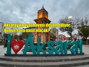 Aksaray’da ayaz havası devam ediyor; Bugün hava nasıl olacak?