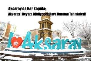 Aksaray’da Kar Kapıda; Aksaray’ı Beyaza Bürüyecek Hava Durumu Tahminleri!