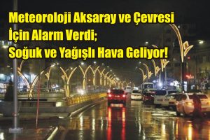 Meteoroloji Aksaray ve çevresi için alarm verdi; Soğuk ve yağışlı hava geliyor!