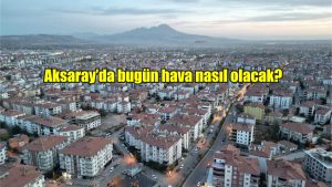 Aksaray’da bugün hava nasıl olacak?