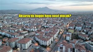 Aksaray’da bugün hava nasıl olacak?