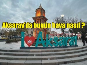 Aksaray’da bugün hava nasıl ?