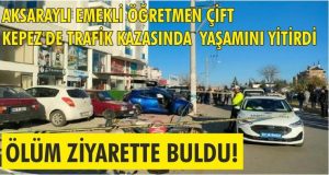 Aksaraylı emekli öğretmen çift trafik kazasında hayatını kaybetti!