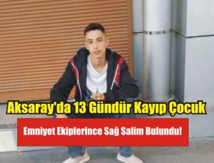 Aksaray’da 13 Gündür Kayıp Çocuk Emniyet Ekiplerince Sağ Salim Bulundu!