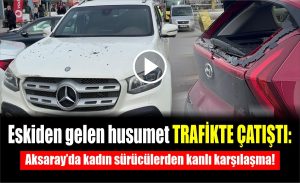 Eskiden gelen husumet trafikte çatıştı: Aksaray’da kadın sürücülerden kanlı karşılaşma!