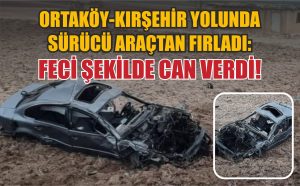 Ortaköy-Kırşehir yolunda sürücü araçtan fırladı: Feci şekilde can verdi!