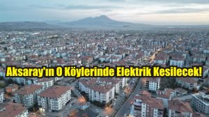 Aksaray’ın o köylerinde elektrik kesilecek!