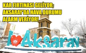 Kar Fırtınası Geliyor; Aksaray’da Hava Durumu Alarm Veriyor!