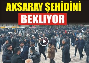 Aksaray şehidini bekliyor!