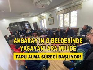 Aksaray’ın O Beldesinde Yaşayanlara Müjde; Tapu Alma Süreci Başlıyor!