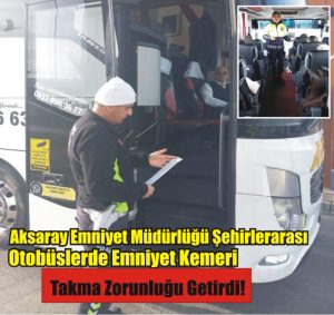 Aksaray Emniyet Müdürlüğü Şehirler arası Otobüslerde Emniyet Kemeri takma zorunluğu gertirdi!