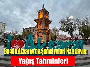 Bugün Aksaray’da şemsiyeleri hazırlayın; Yağış tahminleri