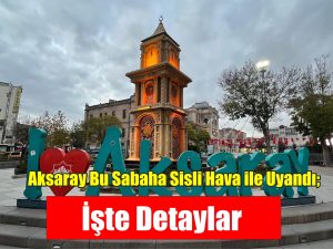 Aksaray bu sabaha sisli hava ile uyandı; İşte detaylar