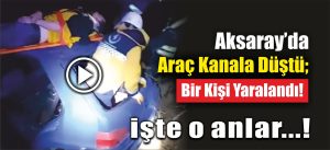 Aksaray’da Araç Kanala Düştü; Bir Kişi Yaralandı!