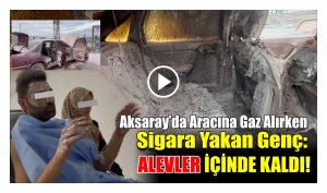 Aksaray’da aracına gaz alırken sigara yakan genç ; Alevler içinde kaldı!