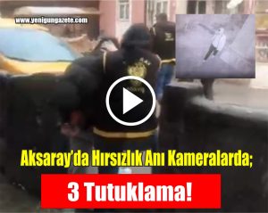 Aksaray’da hırsızlık anı kameralarda; 3 tutuklama!