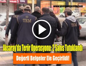 Aksaray’da Terör Operasyonu: 2 Şahıs Tutuklandı, Değerli Belgeler Ele Geçirildi!