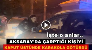 Aksaray’da çarptığı kişiyi; Kaput üstünde karakola götürdü! İşte o anlar..