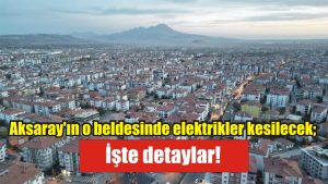 MERAM Elektrik Dağıtım Şirketi tarafından yapılan açıklama ile Aksaray’ın bazı