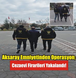 Aksaray Emniyetinden Operasyon; Cezaevi Firarileri Yakalandı!