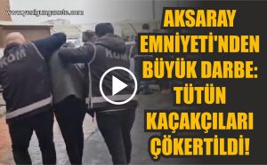 Aksaray Emniyeti’nden Büyük Darbe: Tütün Kaçakçıları Çökertildi!