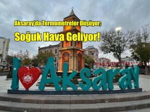 Aksaray’da termometreler düşüyor; Soğuk hava geliyor!