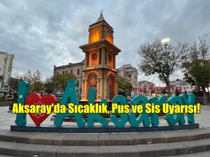 Aksaray’da Sıcaklık, Pus ve Sis Uyarısı!