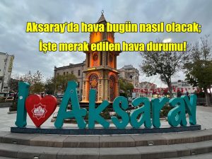 Aksarayda hava bugün nasıl olacak; İşte merak edilen hava durumu!