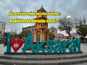 Aksaray’da soğuk havalar sürüyor; Bugün hava durumu nasıl?