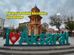 Aksaray’da bulutlu hava hakim; İşte detaylar