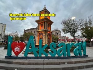 Aksaray’da bahar havası yaşanacak; İşte detaylar