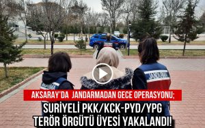 Aksaray’da Jandarmadan Gece Operasyonu; Suriyeli PKK/KCK-PYD/YPG Terör Örgütü Üyesi Yakalandı!