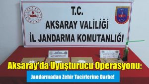 Aksaray’da Uyuşturucu Operasyonu: Jandarmadan Zehir Tacirlerine Darbe!