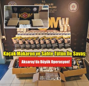 Kaçak Makaron ve Sahte Tütün İle Savaş;  Aksaray’da Büyük Operasyon!