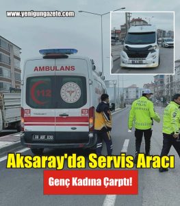 Aksaray’da Servis Aracı Genç Kadına Çarptı!