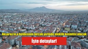 Aksaray’ın o beldesinin birçok yerinde elektik kesintisi olacak;  İşte detaylar!