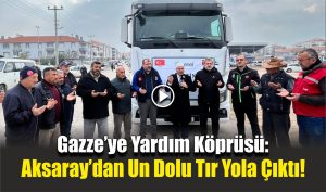 Gazze’ye Yardım Köprüsü: Aksaray’dan Un Dolu Tır Yola Çıktı!