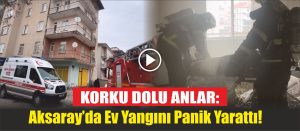 Korku Dolu Anlar: Aksaray’da Ev Yangını Panik Yarattı!