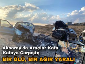 Aksaray’da Araçlar Kafa Kafaya Çarpıştı; Bir Ölü, Bir Ağır Yaralı!