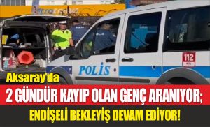 Aksaray’da 2 Gündür Kayıp Olan Genç Aranıyor; Endişeli Bekleyiş Devam Ediyor!