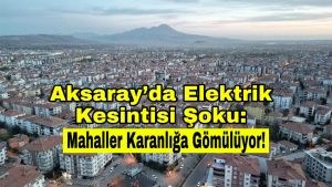 Aksaray’da Elektrik Kesintisi Şoku: Mahalleler Karanlığa Gömülüyor!