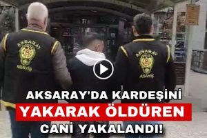 Aksaray’da Kardeşini Yakarak Öldüren Cani Yakalandı!