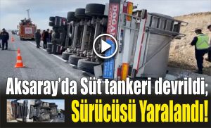 Aksaray’da bir süt tankeri sürücünün direksiyon hakimiyetini kaybetmesi sonucu yoldan